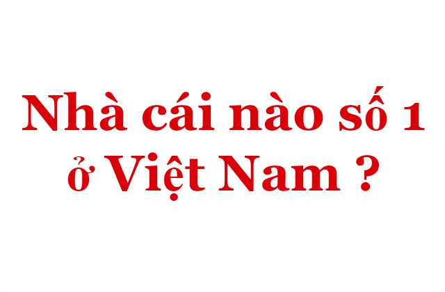 Nhà cái nào số 1 ở Việt Nam ?